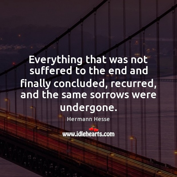 Everything that was not suffered to the end and finally concluded, recurred, Hermann Hesse Picture Quote