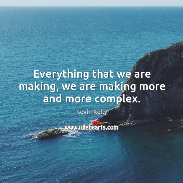 Everything that we are making, we are making more and more complex. Kevin Kelly Picture Quote
