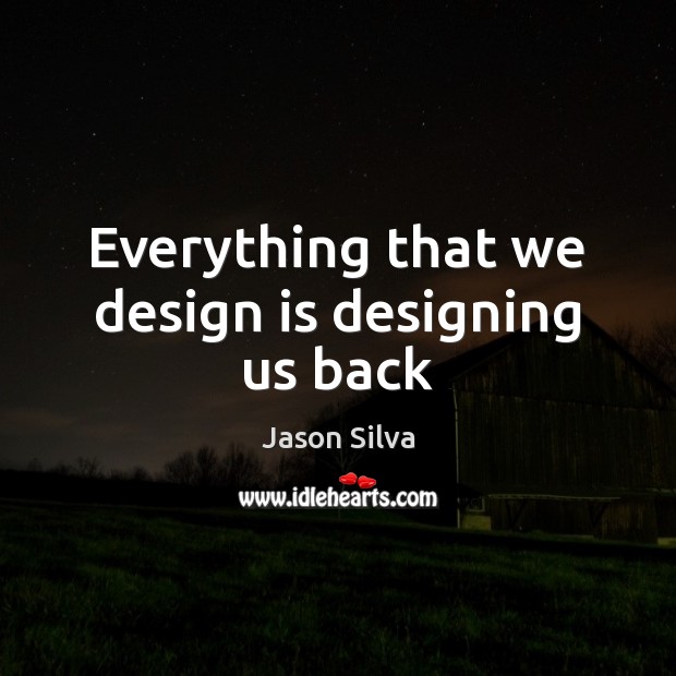 Everything that we design is designing us back Image