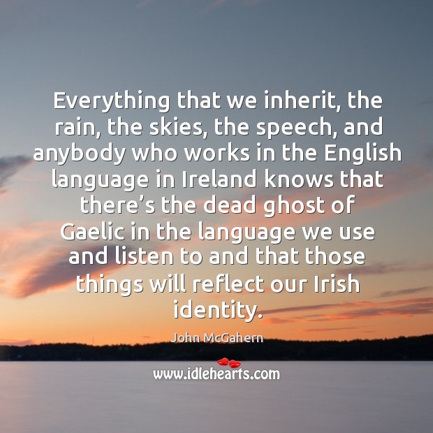 Everything that we inherit, the rain, the skies, the speech, and anybody who works in the John McGahern Picture Quote