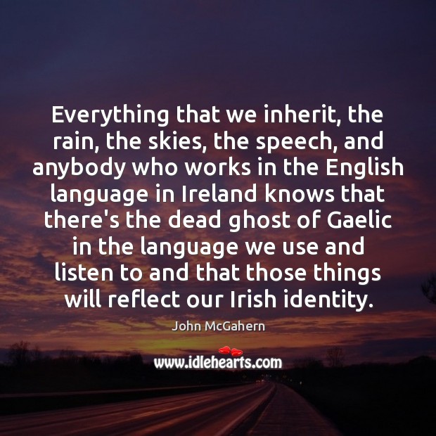 Everything that we inherit, the rain, the skies, the speech, and anybody John McGahern Picture Quote