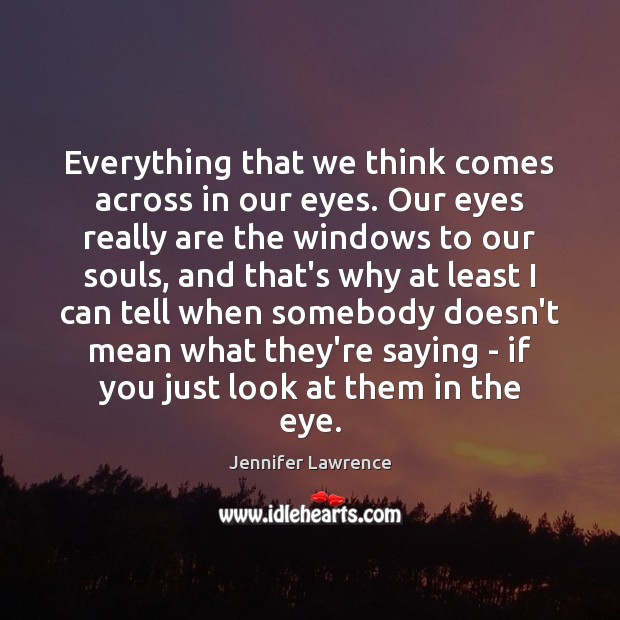 Everything that we think comes across in our eyes. Our eyes really Jennifer Lawrence Picture Quote