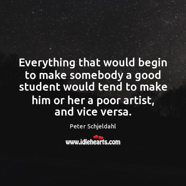 Everything that would begin to make somebody a good student would tend Peter Schjeldahl Picture Quote