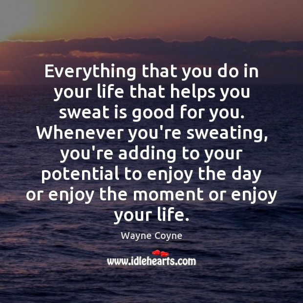 Everything that you do in your life that helps you sweat is Wayne Coyne Picture Quote