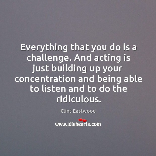 Everything that you do is a challenge. And acting is just building Acting Quotes Image