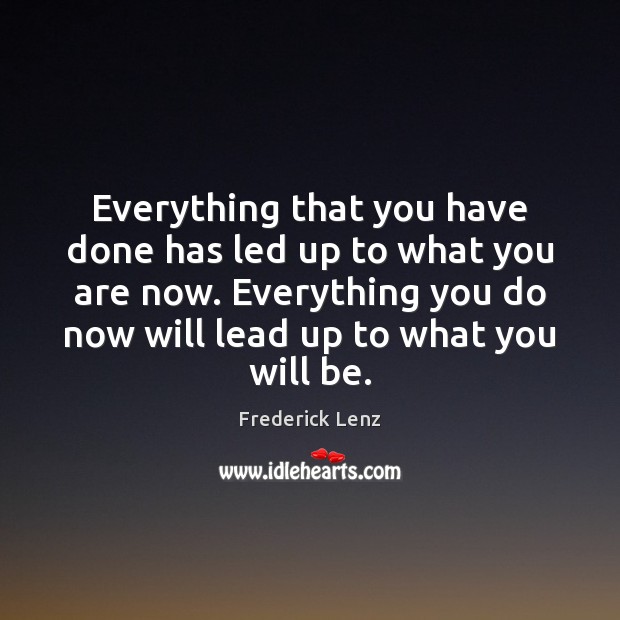Everything that you have done has led up to what you are Image