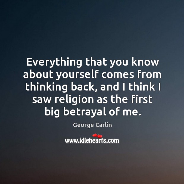 Everything that you know about yourself comes from thinking back, and I George Carlin Picture Quote