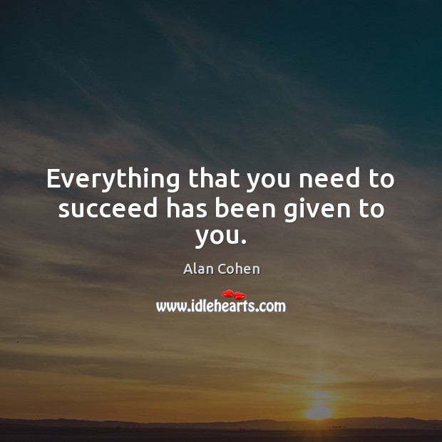 Everything that you need to succeed has been given to you. Alan Cohen Picture Quote