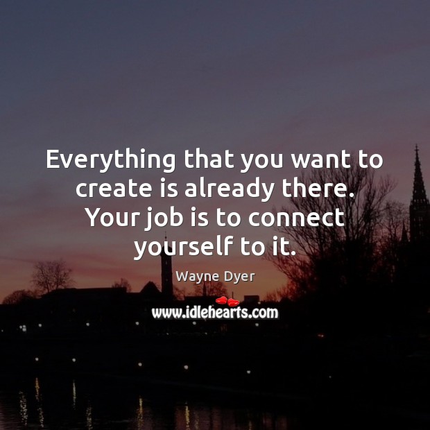 Everything that you want to create is already there. Your job is Wayne Dyer Picture Quote