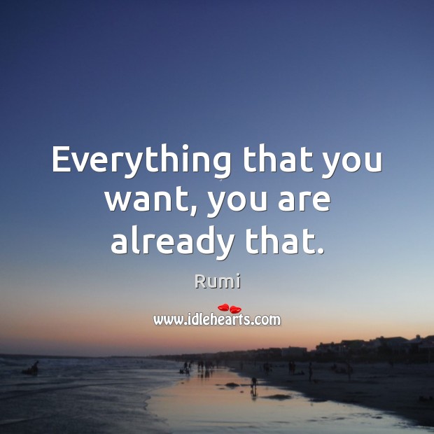 Everything that you want, you are already that. Rumi Picture Quote