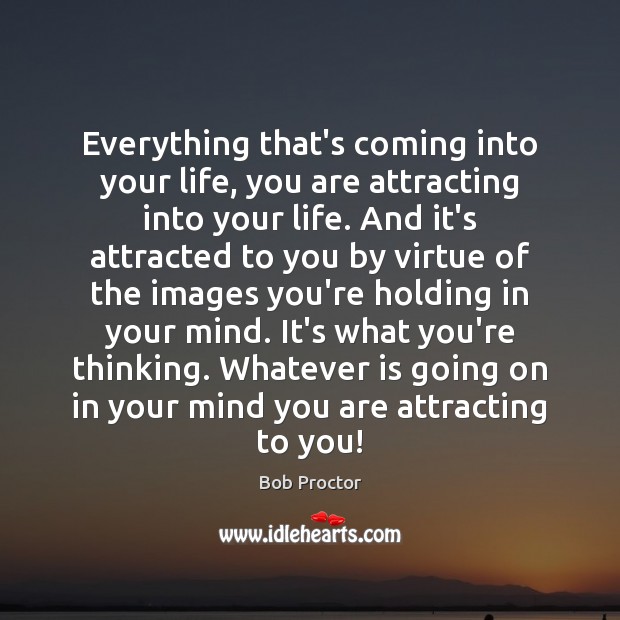 Everything that’s coming into your life, you are attracting into your life. Image