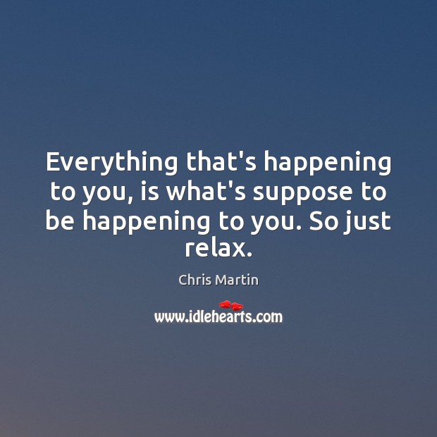 Everything that’s happening to you, is what’s suppose to be happening to Chris Martin Picture Quote