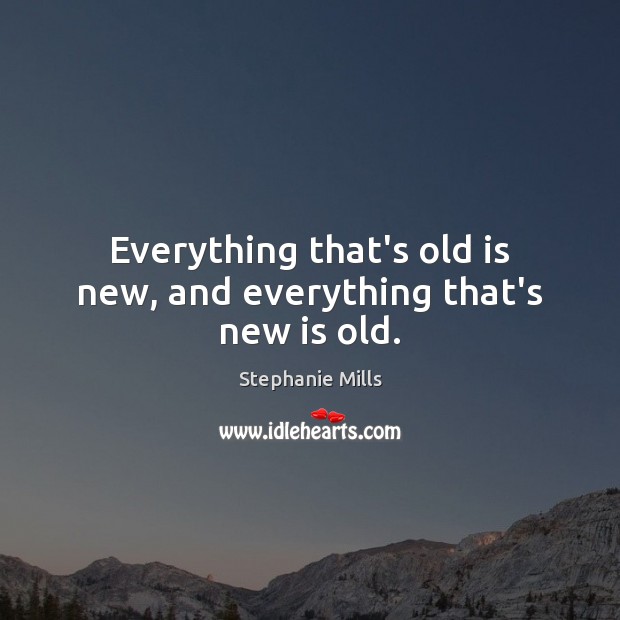 Everything that’s old is new, and everything that’s new is old. Stephanie Mills Picture Quote