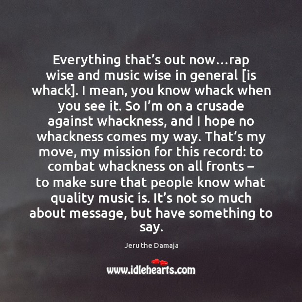 Everything that’s out now…rap wise and music wise in general [ Jeru the Damaja Picture Quote