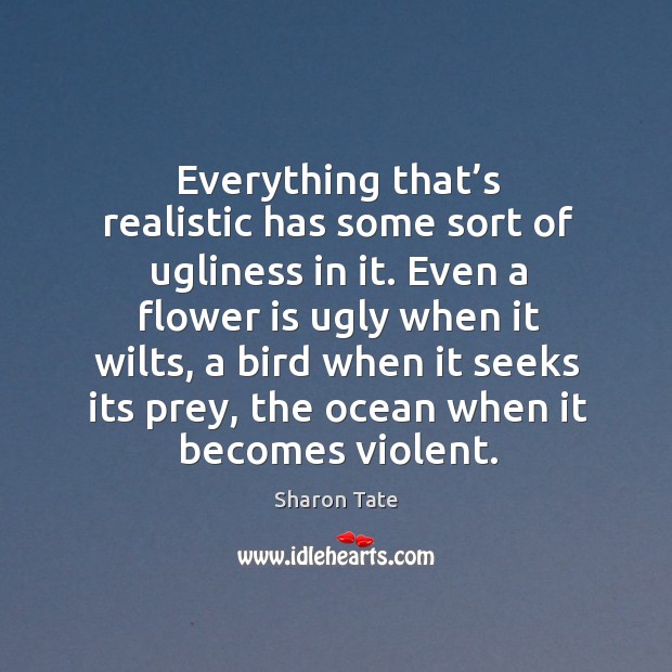 Everything that’s realistic has some sort of ugliness in it. Sharon Tate Picture Quote