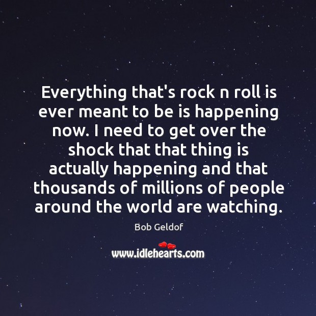 Everything that’s rock n roll is ever meant to be is happening Bob Geldof Picture Quote