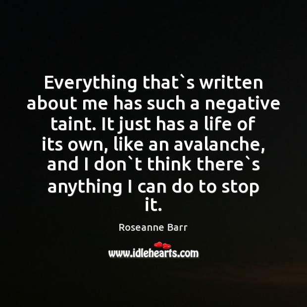 Everything that`s written about me has such a negative taint. It Roseanne Barr Picture Quote