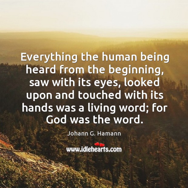 Everything the human being heard from the beginning, saw with its eyes, looked upon Johann G. Hamann Picture Quote