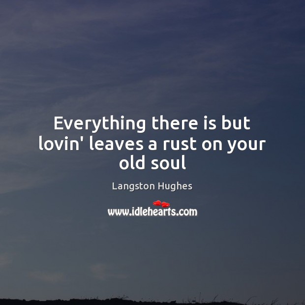 Everything there is but lovin’ leaves a rust on your old soul Langston Hughes Picture Quote