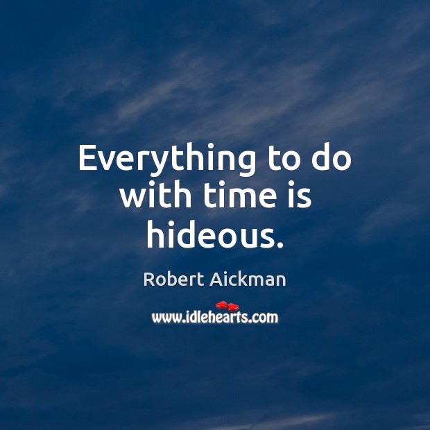 Everything to do with time is hideous. Robert Aickman Picture Quote