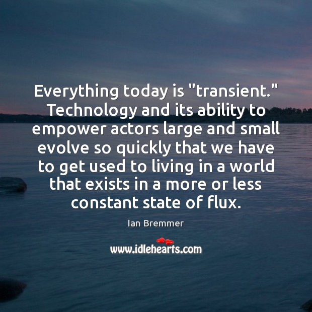 Everything today is “transient.” Technology and its ability to empower actors large Ian Bremmer Picture Quote
