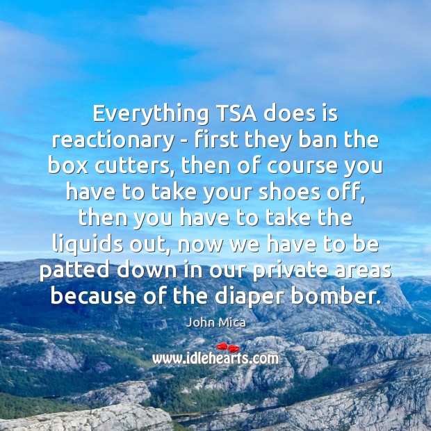 Everything TSA does is reactionary – first they ban the box cutters, John Mica Picture Quote