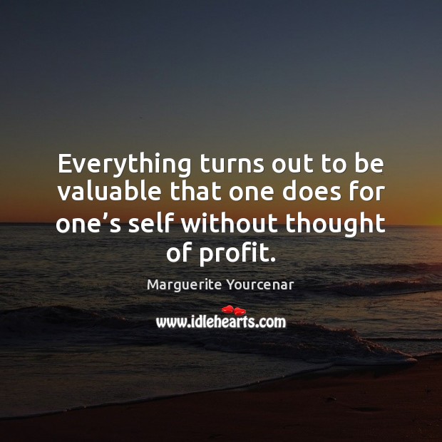 Everything turns out to be valuable that one does for one’s Marguerite Yourcenar Picture Quote