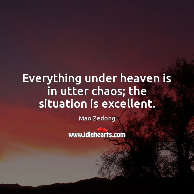 Everything under heaven is in utter chaos; the situation is excellent. Mao Zedong Picture Quote