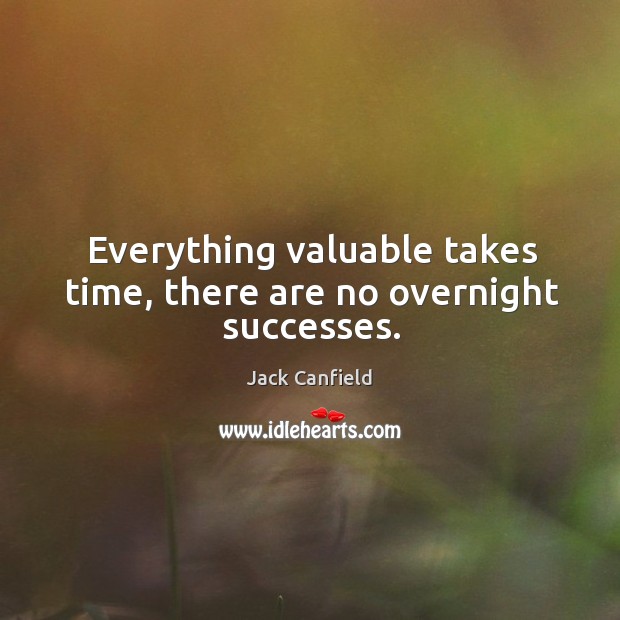 Everything valuable takes time, there are no overnight successes. Jack Canfield Picture Quote