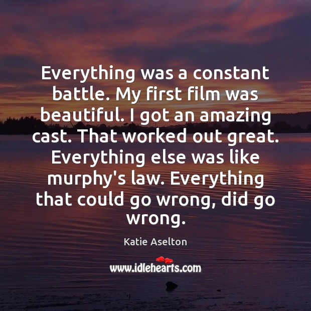 Everything was a constant battle. My first film was beautiful. I got Katie Aselton Picture Quote