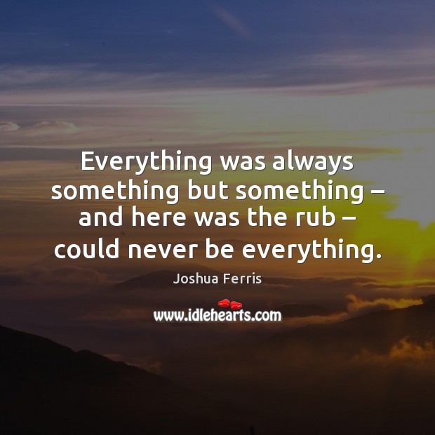 Everything was always something but something – and here was the rub – could Joshua Ferris Picture Quote