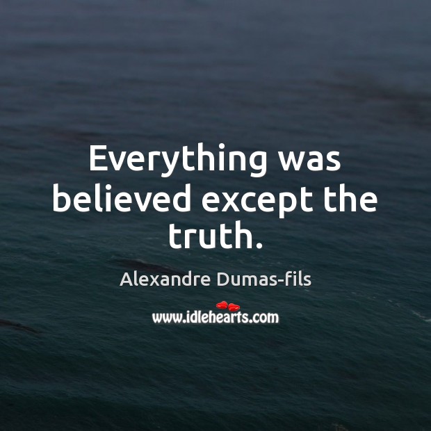 Everything was believed except the truth. Alexandre Dumas-fils Picture Quote