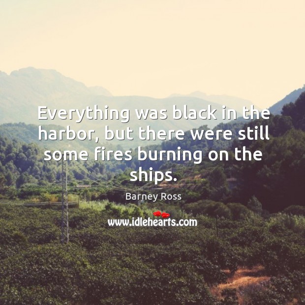 Everything was black in the harbor, but there were still some fires burning on the ships. Image