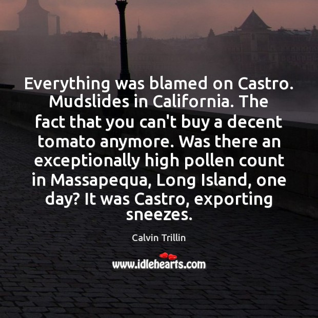 Everything was blamed on Castro. Mudslides in California. The fact that you Calvin Trillin Picture Quote