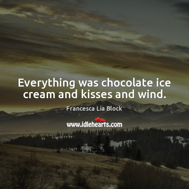 Everything was chocolate ice cream and kisses and wind. Image