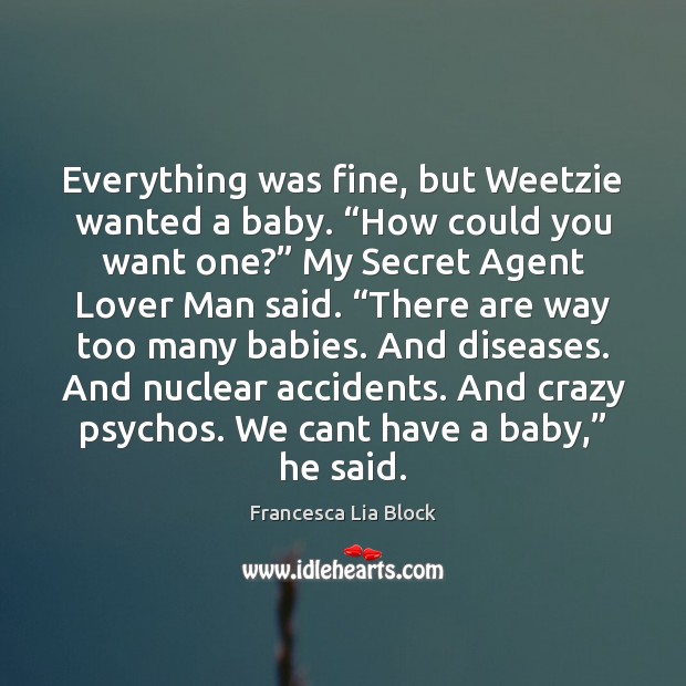 Everything was fine, but Weetzie wanted a baby. “How could you want Francesca Lia Block Picture Quote