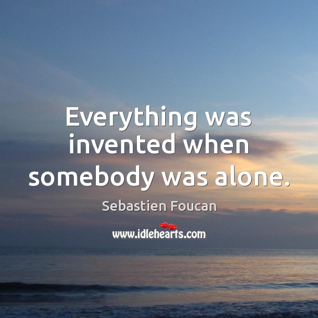 Everything was invented when somebody was alone. Sebastien Foucan Picture Quote