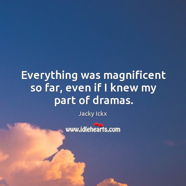 Everything was magnificent so far, even if I knew my part of dramas. Jacky Ickx Picture Quote