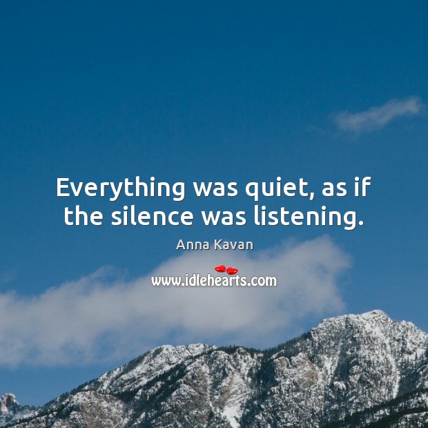 Everything was quiet, as if the silence was listening. Anna Kavan Picture Quote