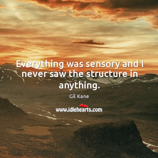 Everything was sensory and I never saw the structure in anything. Image