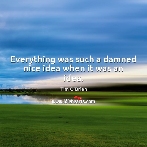Everything was such a damned nice idea when it was an idea. Tim O’Brien Picture Quote