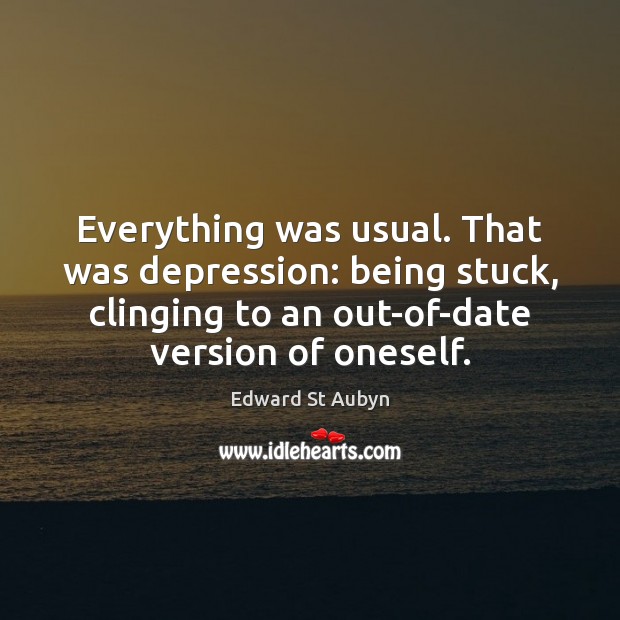 Everything was usual. That was depression: being stuck, clinging to an out-of-date Edward St Aubyn Picture Quote