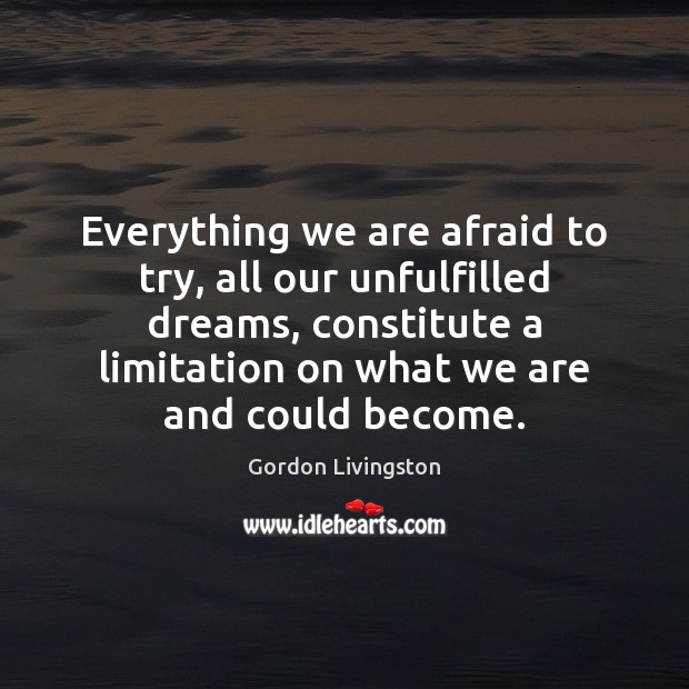 Everything we are afraid to try, all our unfulfilled dreams, constitute a Afraid Quotes Image
