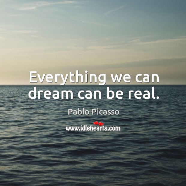 Everything we can dream can be real. Pablo Picasso Picture Quote