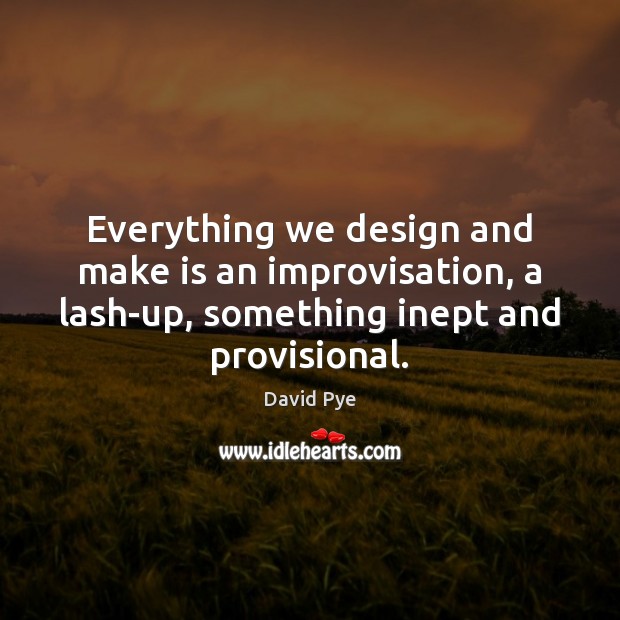 Everything we design and make is an improvisation, a lash-up, something inept Image