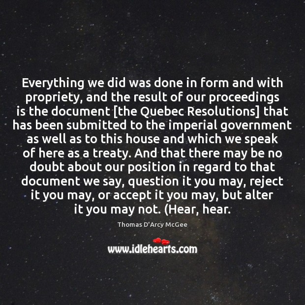Everything we did was done in form and with propriety, and the Thomas D’Arcy McGee Picture Quote