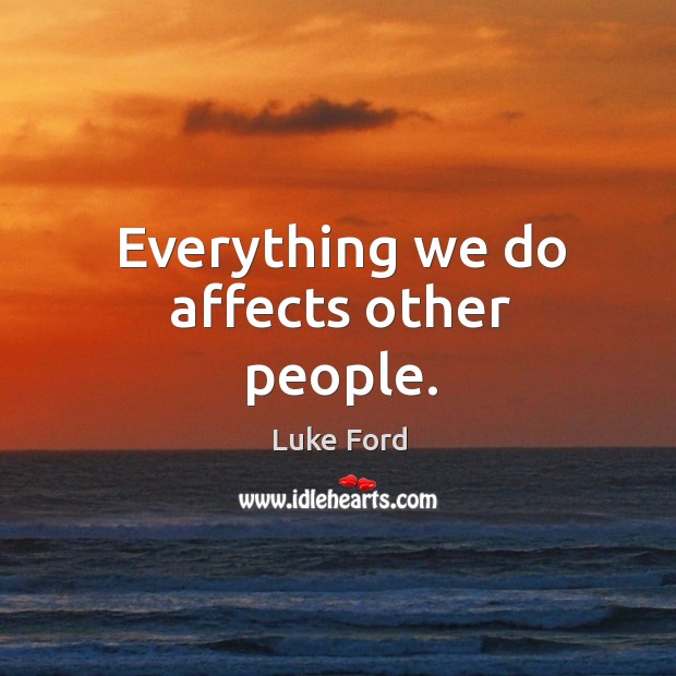 Everything we do affects other people. Image