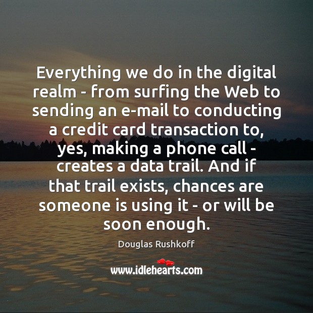Everything we do in the digital realm – from surfing the Web Douglas Rushkoff Picture Quote