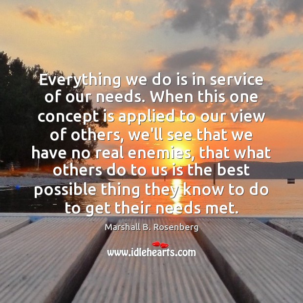 Everything we do is in service of our needs. When this one Marshall B. Rosenberg Picture Quote