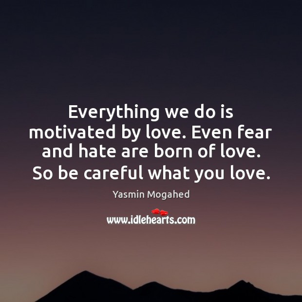 Everything we do is motivated by love. Even fear and hate are Image